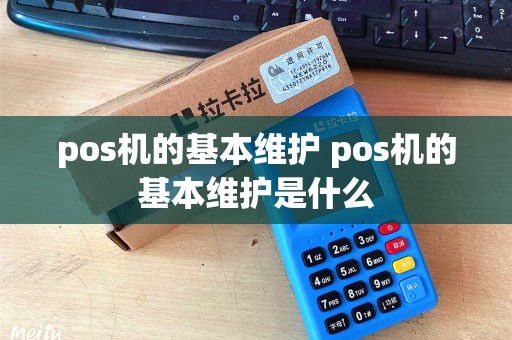 pos机的基本维护 pos机的基本维护是什么