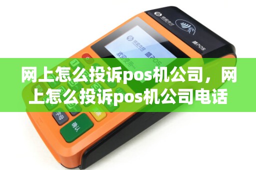 网上怎么投诉pos机公司，网上怎么投诉pos机公司电话