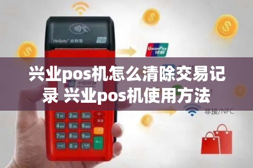 兴业pos机怎么清除交易记录 兴业pos机使用方法