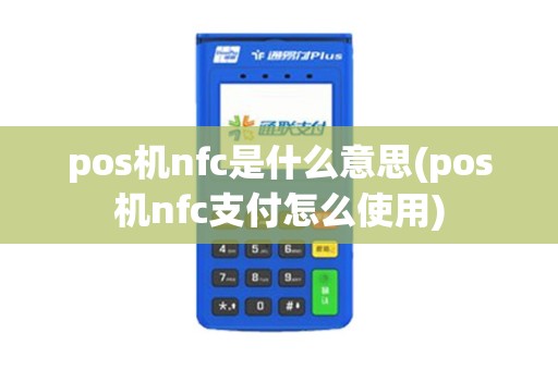 pos机nfc是什么意思(pos机nfc支付怎么使用)