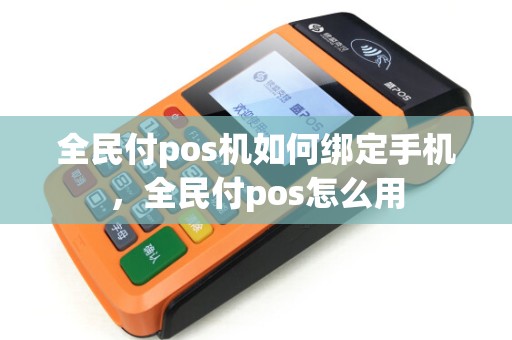 全民付pos机如何绑定手机，全民付pos怎么用