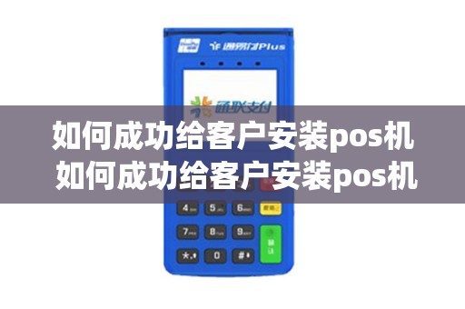 如何成功给客户安装pos机 如何成功给客户安装pos机业务