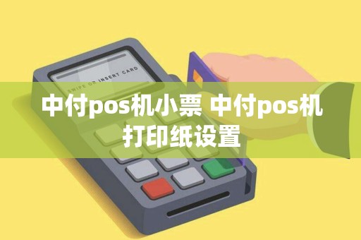 中付pos机小票 中付pos机打印纸设置