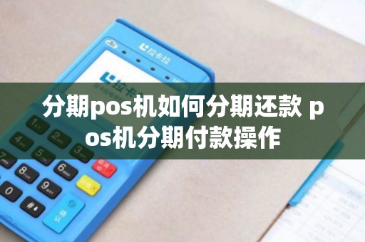 分期pos机如何分期还款 pos机分期付款操作