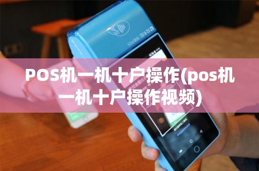 POS机一机十户操作(pos机一机十户操作视频)