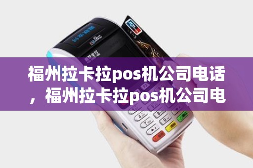 福州拉卡拉pos机公司电话，福州拉卡拉pos机公司电话多少