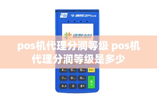 pos机代理分润等级 pos机代理分润等级是多少