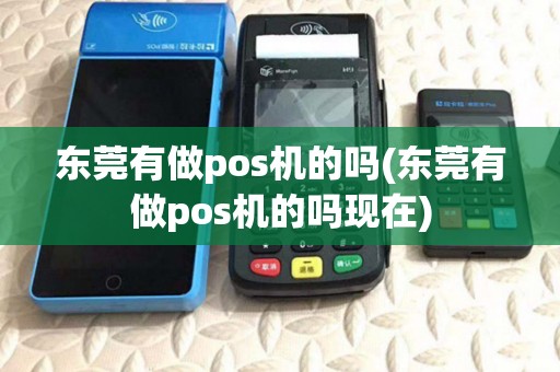 东莞有做pos机的吗(东莞有做pos机的吗现在)