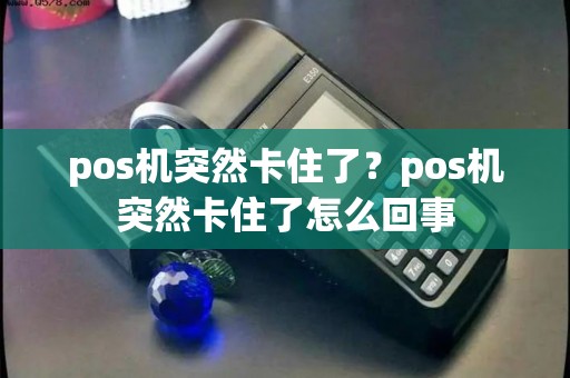 pos机突然卡住了？pos机突然卡住了怎么回事