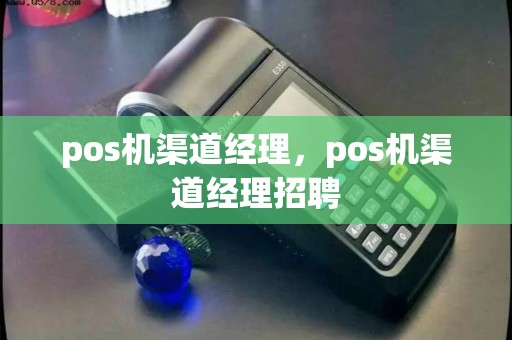 pos机渠道经理，pos机渠道经理招聘