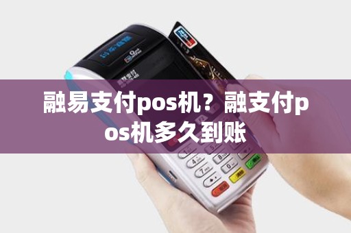融易支付pos机？融支付pos机多久到账