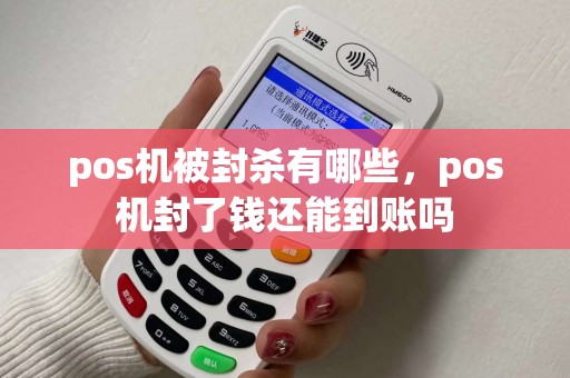 pos机被封杀有哪些，pos机封了钱还能到账吗