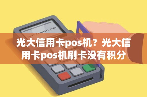光大信用卡pos机？光大信用卡pos机刷卡没有积分
