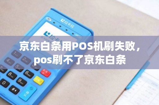 京东白条用POS机刷失败，pos刷不了京东白条