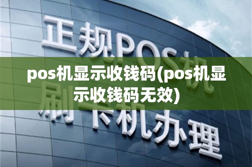 pos机显示收钱码(pos机显示收钱码无效)