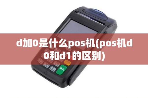 d加0是什么pos机(pos机d0和d1的区别)