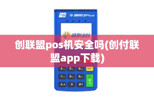 创联盟pos机安全吗(创付联盟app下载)