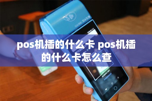 pos机插的什么卡 pos机插的什么卡怎么查
