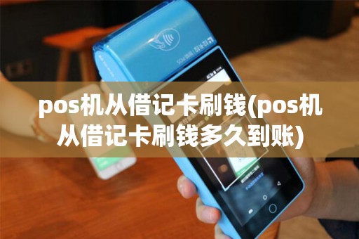 pos机从借记卡刷钱(pos机从借记卡刷钱多久到账)