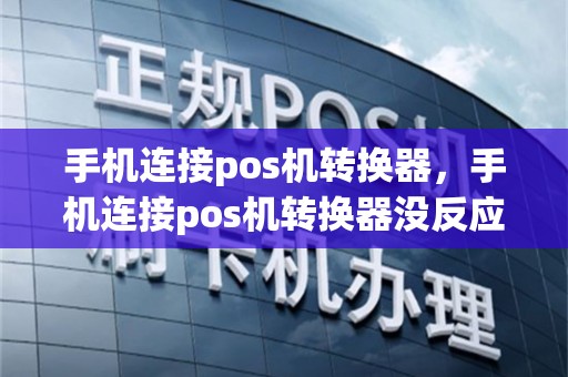 手机连接pos机转换器，手机连接pos机转换器没反应