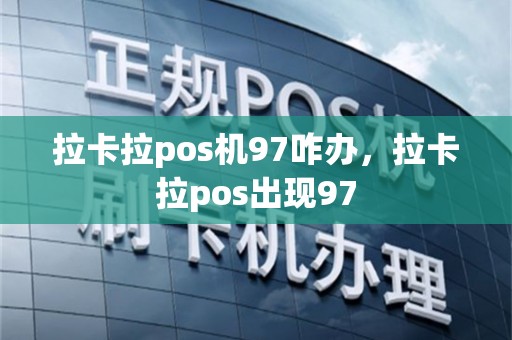 拉卡拉pos机97咋办，拉卡拉pos出现97