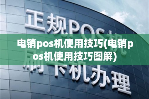 电销pos机使用技巧(电销pos机使用技巧图解)