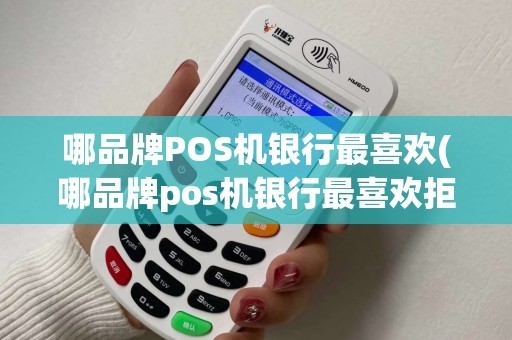 哪品牌POS机银行最喜欢(哪品牌pos机银行最喜欢拒绝交易)