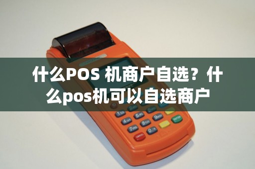 什么POS 机商户自选？什么pos机可以自选商户