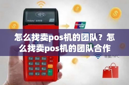 怎么找卖pos机的团队？怎么找卖pos机的团队合作