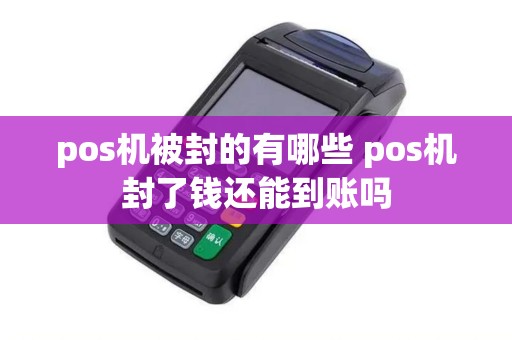 pos机被封的有哪些 pos机封了钱还能到账吗
