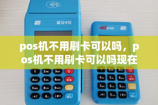 pos机不用刷卡可以吗，pos机不用刷卡可以吗现在