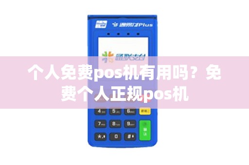 个人免费pos机有用吗？免费个人正规pos机