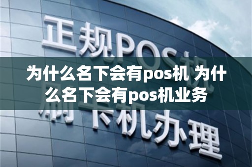 为什么名下会有pos机 为什么名下会有pos机业务