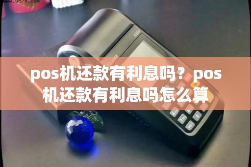 pos机还款有利息吗？pos机还款有利息吗怎么算