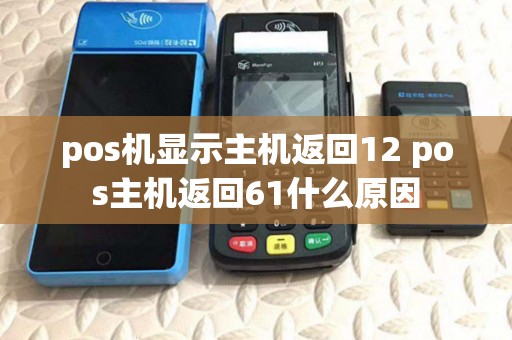 pos机显示主机返回12 pos主机返回61什么原因