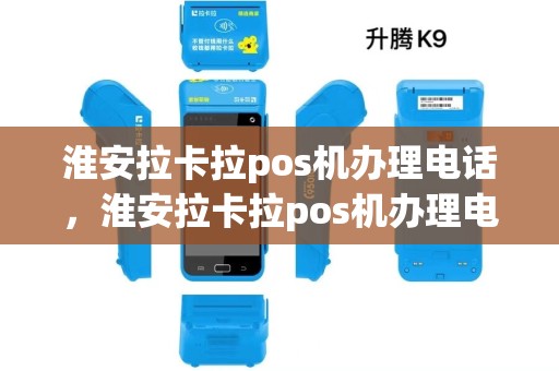 淮安拉卡拉pos机办理电话，淮安拉卡拉pos机办理电话是多少