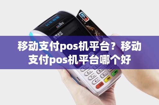 移动支付pos机平台？移动支付pos机平台哪个好