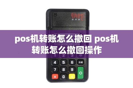 pos机转账怎么撤回 pos机转账怎么撤回操作