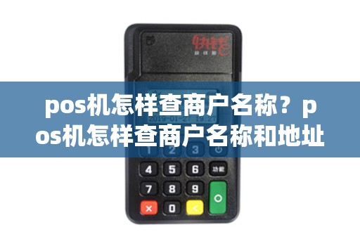 pos机怎样查商户名称？pos机怎样查商户名称和地址