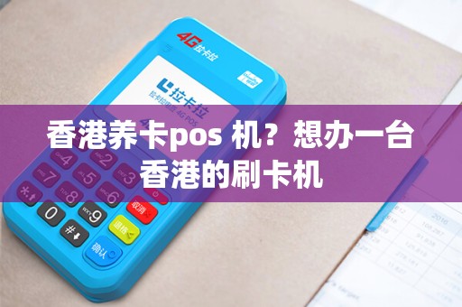 香港养卡pos 机？想办一台香港的刷卡机