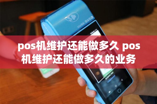pos机维护还能做多久 pos机维护还能做多久的业务