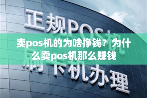卖pos机的为啥挣钱？为什么卖pos机那么赚钱