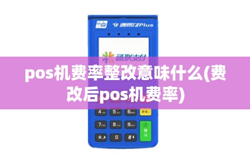 pos机费率整改意味什么(费改后pos机费率)