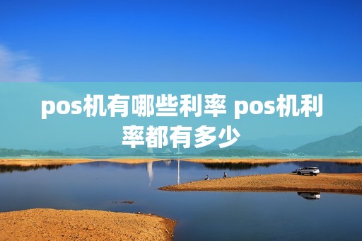 pos机有哪些利率 pos机利率都有多少