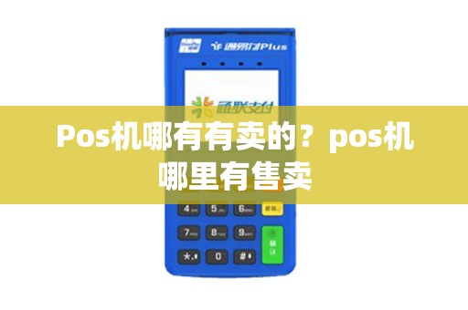 Pos机哪有有卖的？pos机哪里有售卖