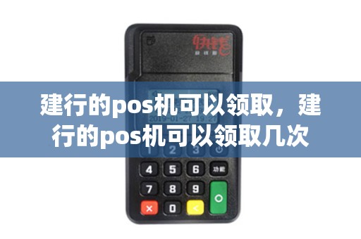 建行的pos机可以领取，建行的pos机可以领取几次