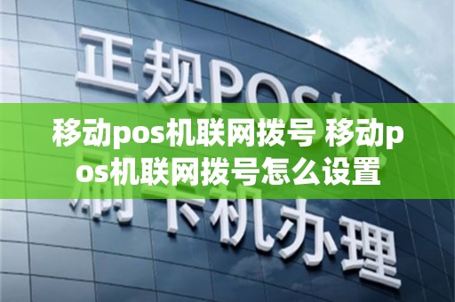 移动pos机联网拨号 移动pos机联网拨号怎么设置