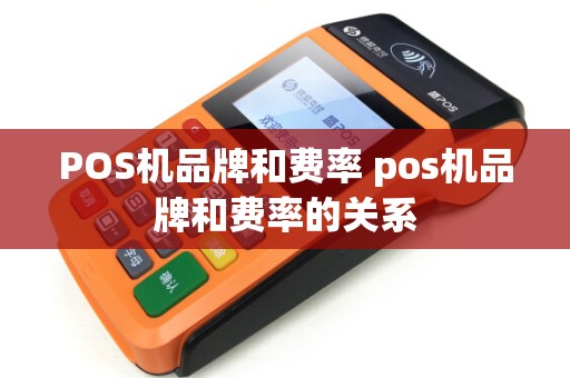 POS机品牌和费率 pos机品牌和费率的关系