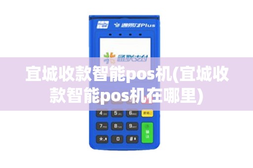 宜城收款智能pos机(宜城收款智能pos机在哪里)