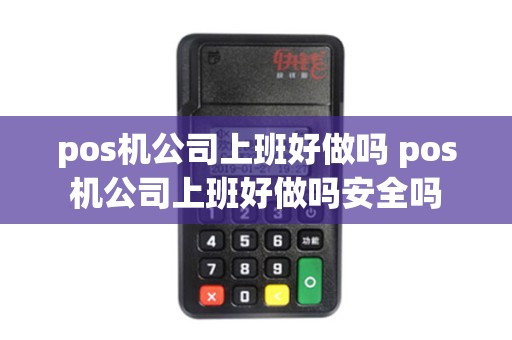 pos机公司上班好做吗 pos机公司上班好做吗安全吗